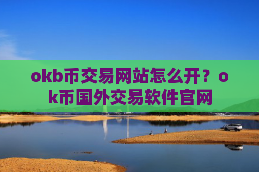 okb币交易网站怎么开？ok币国外交易软件官网