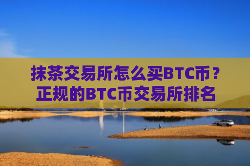 抹茶交易所怎么买BTC币？正规的BTC币交易所排名