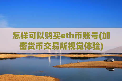 怎样可以购买eth币账号(加密货币交易所视觉体验)