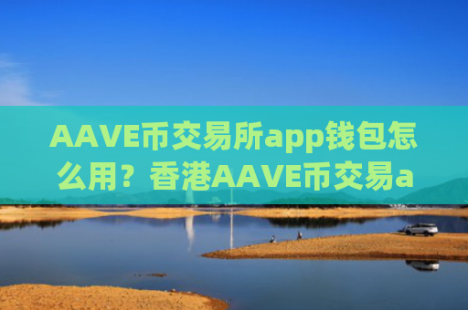 AAVE币交易所app钱包怎么用？香港AAVE币交易app