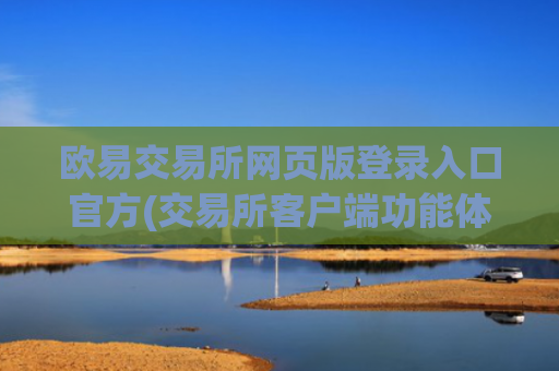 欧易交易所网页版登录入口官方(交易所客户端功能体验)