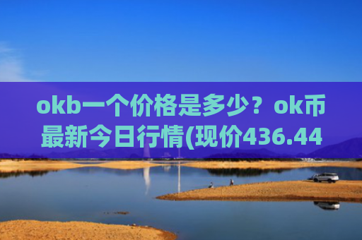 okb一个价格是多少？ok币最新今日行情(现价436.447元)