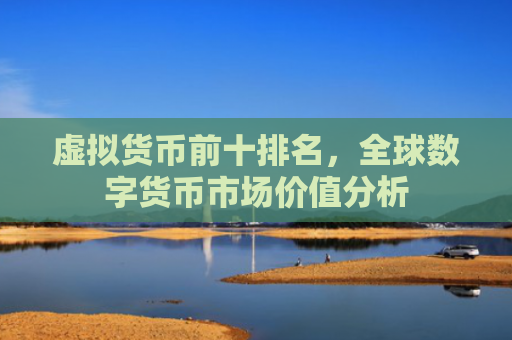 虚拟货币前十排名，全球数字货币市场价值分析