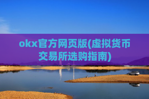 okx官方网页版(虚拟货币交易所选购指南)