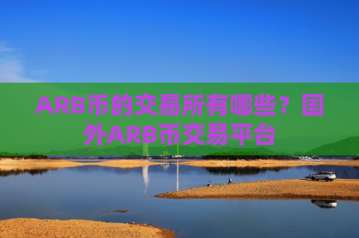 ARB币的交易所有哪些？国外ARB币交易平台