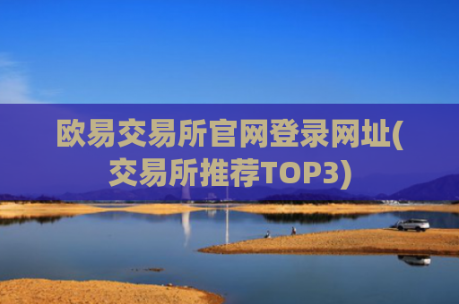 欧易交易所官网登录网址(交易所推荐TOP3)
