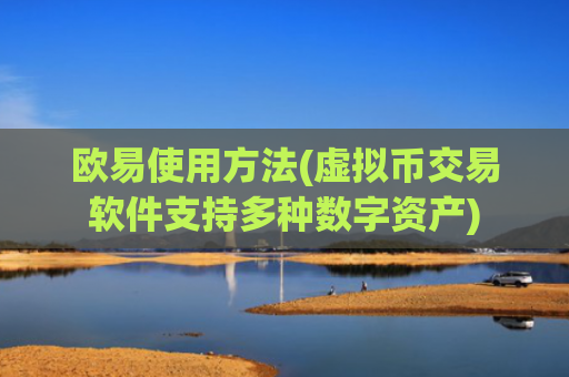 欧易使用方法(虚拟币交易软件支持多种数字资产)