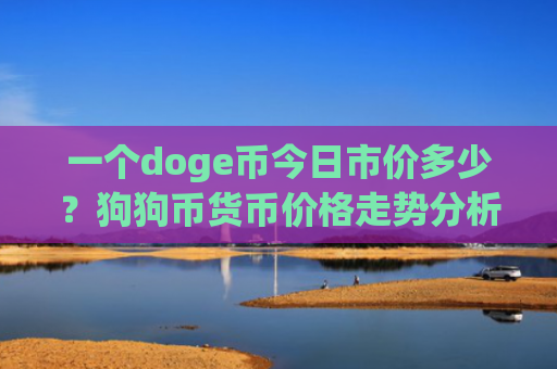 一个doge币今日市价多少？狗狗币货币价格走势分析(现价3.3113元)