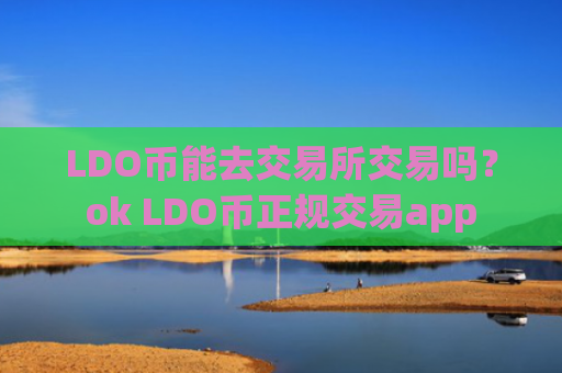 LDO币能去交易所交易吗？ok LDO币正规交易app