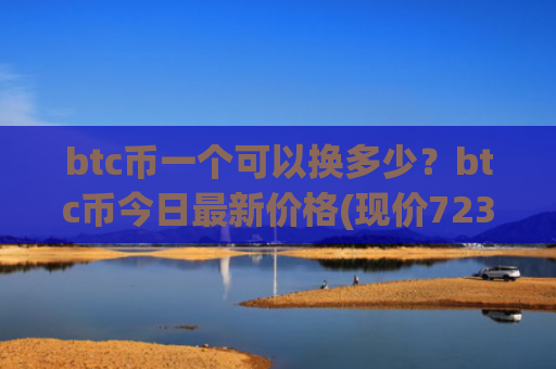 btc币一个可以换多少？btc币今日最新价格(现价723925.8元)