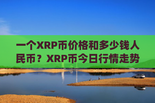 一个XRP币价格和多少钱人民币？XRP币今日行情走势图(现价18.4465元)