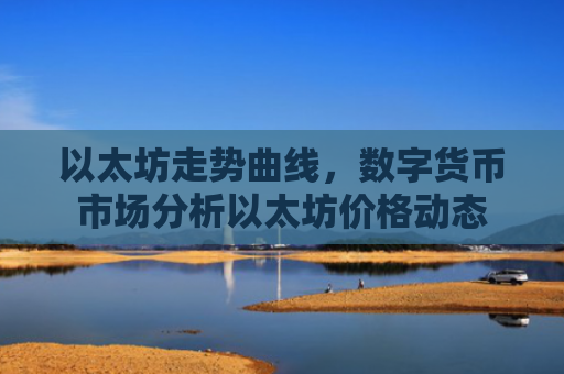 以太坊走势曲线，数字货币市场分析以太坊价格动态