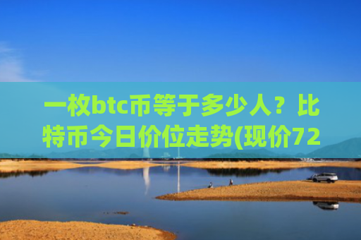一枚btc币等于多少人？比特币今日价位走势(现价724121.24元)