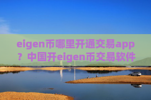 eigen币哪里开通交易app？中国开eigen币交易软件
