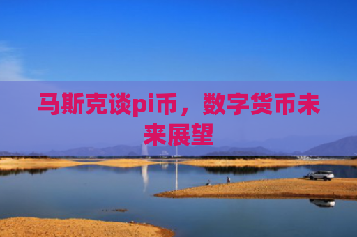马斯克谈pi币，数字货币未来展望