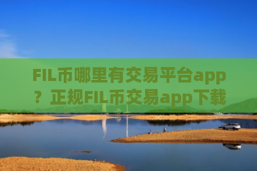 FIL币哪里有交易平台app？正规FIL币交易app下载