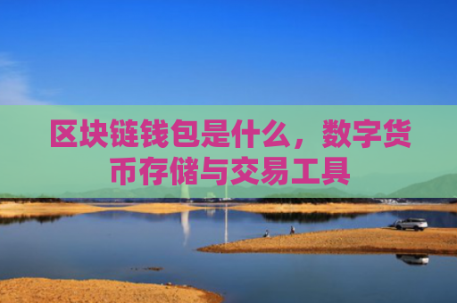 区块链钱包是什么，数字货币存储与交易工具
