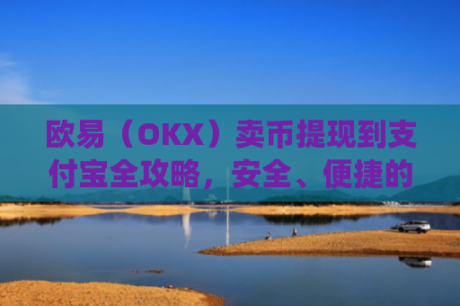 欧易（OKX）卖币提现到支付宝全攻略，安全、便捷的操作指南_