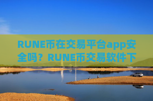 RUNE币在交易平台app安全吗？RUNE币交易软件下载安全排名