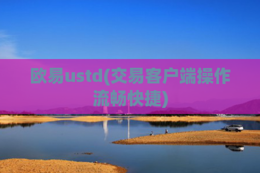 欧易ustd(交易客户端操作流畅快捷)