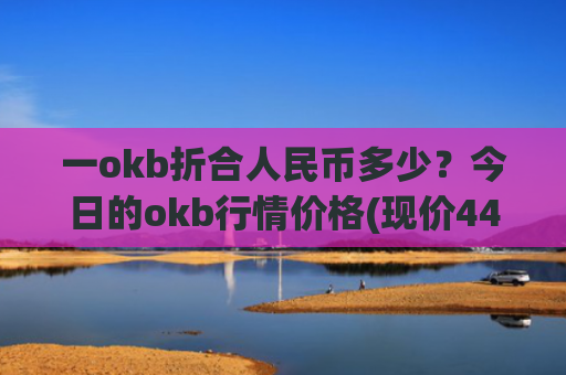 一okb折合人民币多少？今日的okb行情价格(现价440.419元)