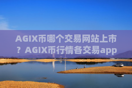 AGIX币哪个交易网站上市？AGIX币行情各交易app