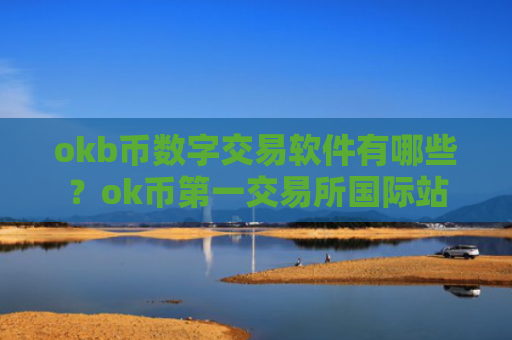 okb币数字交易软件有哪些？ok币第一交易所国际站