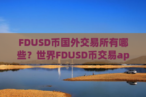FDUSD币国外交易所有哪些？世界FDUSD币交易app