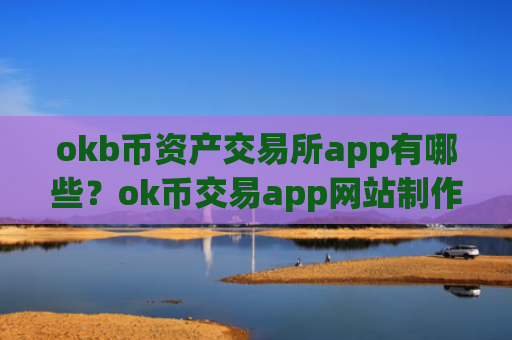 okb币资产交易所app有哪些？ok币交易app网站制作