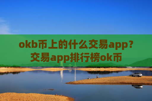 okb币上的什么交易app？交易app排行榜ok币