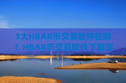 3大HBAR币交易软件在哪？HBAR币交易软件下载官网app下载安卓