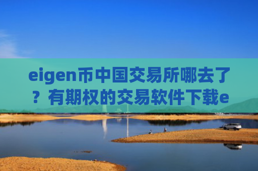 eigen币中国交易所哪去了？有期权的交易软件下载eigen币
