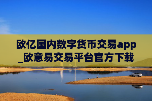 欧亿国内数字货币交易app_欧意易交易平台官方下载链接v6.2.28