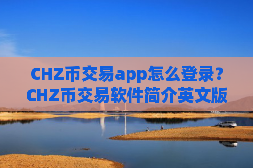 CHZ币交易app怎么登录？CHZ币交易软件简介英文版