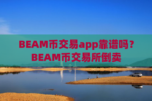 BEAM币交易app靠谱吗？BEAM币交易所倒卖