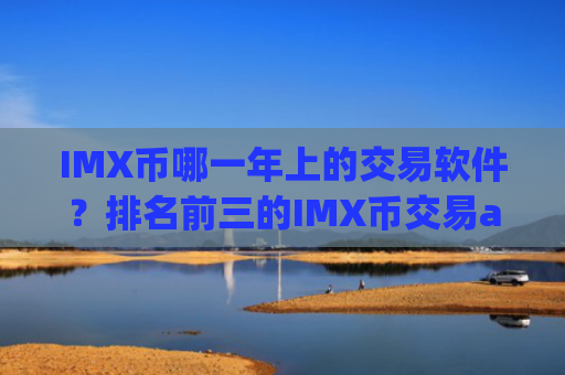 IMX币哪一年上的交易软件？排名前三的IMX币交易app下载