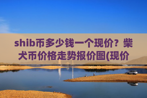 shib币多少钱一个现价？柴犬币价格走势报价图(现价0.0002085元)