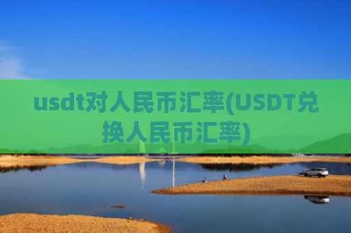 usdt对人民币汇率(USDT兑换人民币汇率)
