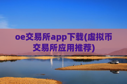 oe交易所app下载(虚拟币交易所应用推荐)