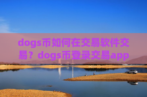 dogs币如何在交易软件交易？dogs币登录交易app下载