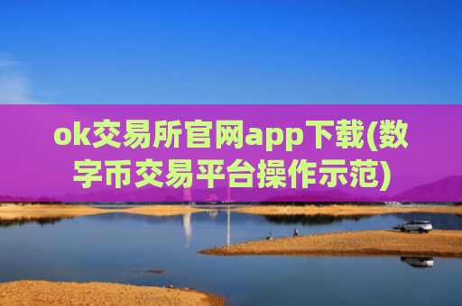 ok交易所官网app下载(数字币交易平台操作示范)