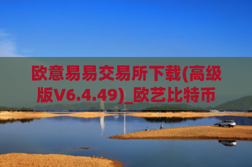 欧意易易交易所下载(高级版V6.4.49)_欧艺比特币