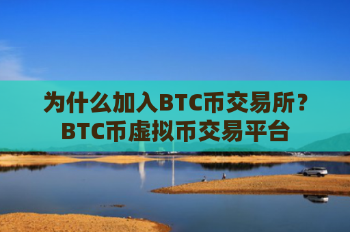为什么加入BTC币交易所？BTC币虚拟币交易平台