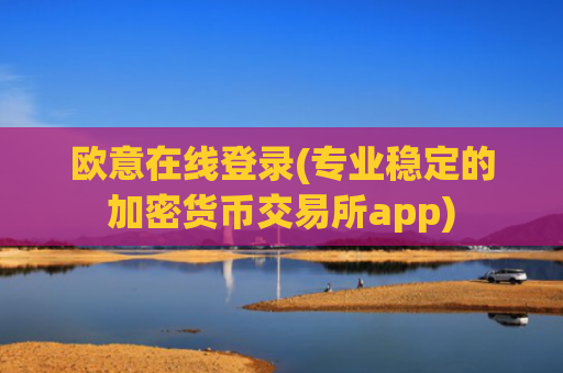 欧意在线登录(专业稳定的加密货币交易所app)
