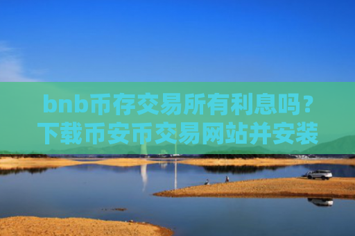 bnb币存交易所有利息吗？下载币安币交易网站并安装