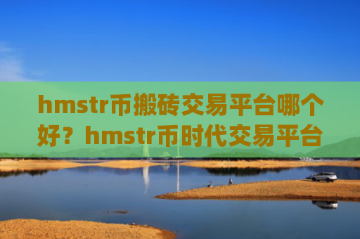 hmstr币搬砖交易平台哪个好？hmstr币时代交易平台app介绍