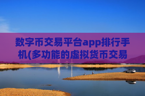 数字币交易平台app排行手机(多功能的虚拟货币交易软件)