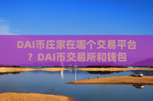 DAI币庄家在哪个交易平台？DAI币交易所和钱包