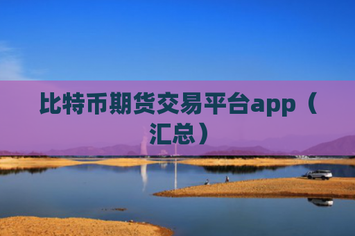 比特币期货交易平台app（汇总）