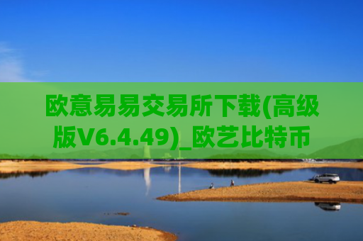 欧意易易交易所下载(高级版V6.4.49)_欧艺比特币